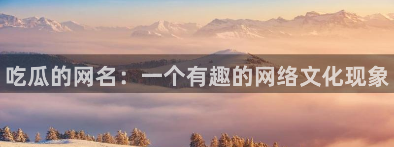 51吃瓜网今日必吃每日大瓜：吃瓜的网名：一个有趣的网络文化现象