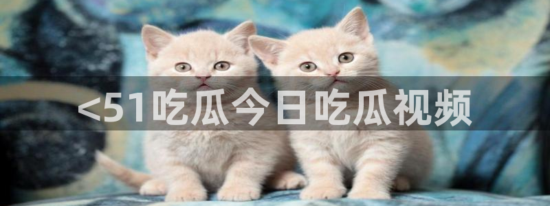 黑料黑料：<51吃瓜今日吃瓜视频