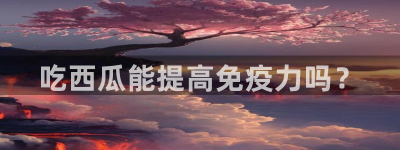 51吃瓜今日吃瓜入口：吃西瓜能提高免疫力吗？