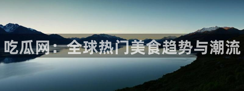 吃瓜新闻：吃瓜网：全球热门美食趋势与潮流