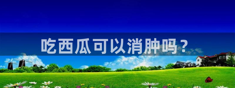 51cg1.ct吃瓜张津瑜：吃西瓜可以消肿吗？