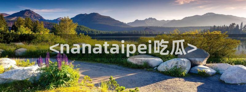 吃瓜去哪个网：<nanataipei吃瓜>