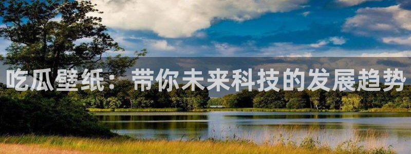51cg吃瓜今日吃瓜热门大瓜：吃瓜壁纸：带你未来科技的发展趋势
