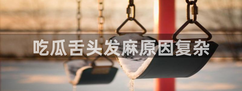 51吃瓜今日吃瓜入口：吃瓜舌头发麻原因复杂