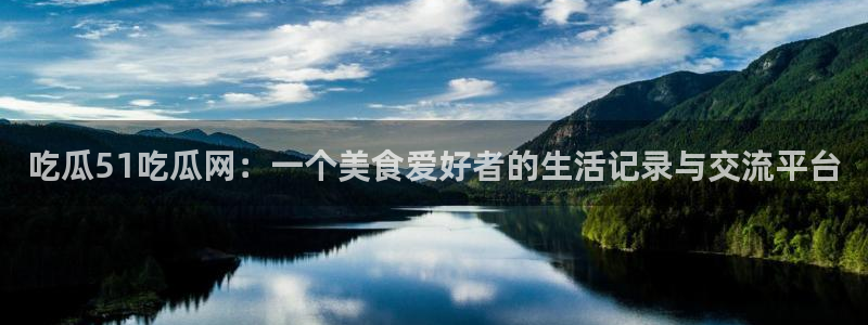 51吃瓜热心张津瑜：吃瓜51吃瓜网：一个美食爱好者的生活记录与交流平台